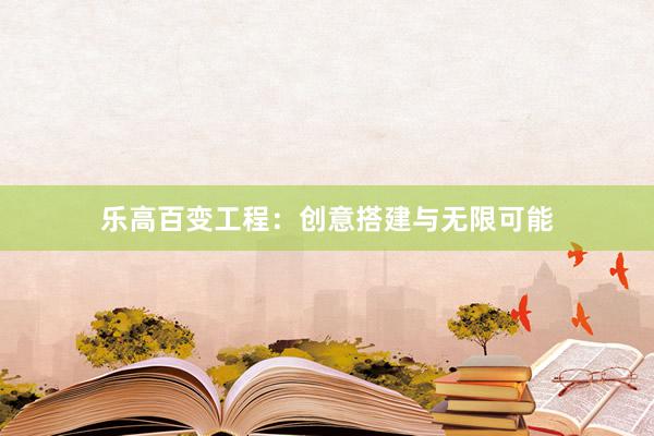乐高百变工程：创意搭建与无限可能
